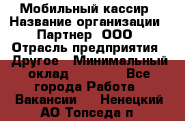 Мобильный кассир › Название организации ­ Партнер, ООО › Отрасль предприятия ­ Другое › Минимальный оклад ­ 40 000 - Все города Работа » Вакансии   . Ненецкий АО,Топседа п.